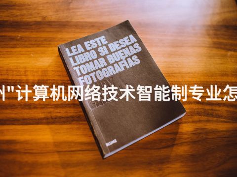 德州"计算机网络技术智能制专业怎么样