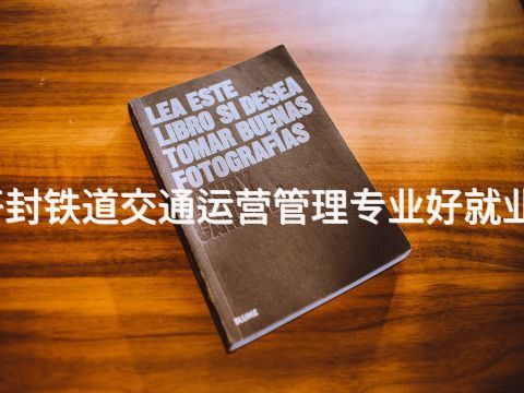 开封铁道交通运营管理专业好就业吗(图1) 开封铁道交通运营管理专业好就业吗(图1)