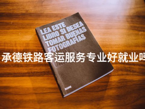 承德铁路客运服务专业好就业吗