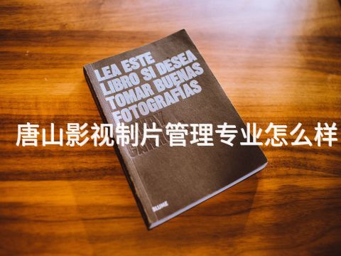唐山影视制片管理专业怎么样