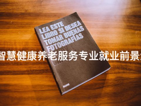 泰安智慧健康养老服务专业就业前景怎么样
