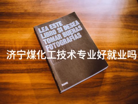 济宁煤化工技术专业好就业吗