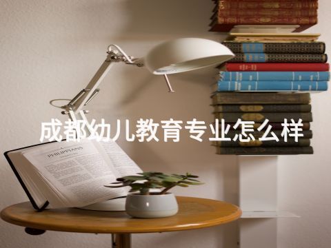 成都幼兒教育專業(yè)怎么樣