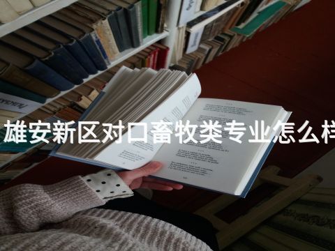 雄安新区对口畜牧类专业怎么样(图1) 雄安新区对口畜牧类专业怎么样(图1)