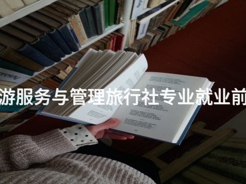 聊城"旅游服务与管理旅行社专业就业前景怎么样(图1) 聊城"旅游服务与管理旅行社专业就业前景怎么样(图1)