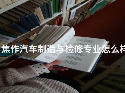 焦作汽车制造与检修专业怎么样(图1) 焦作汽车制造与检修专业怎么样(图1)