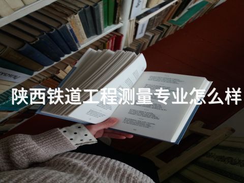 陕西铁道工程测量专业怎么样(图1) 陕西铁道工程测量专业怎么样(图1)