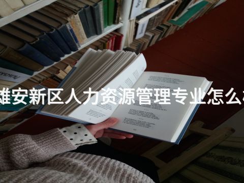 雄安新區人力資源管理專業怎么樣(圖1) 雄安新區人力資源管理專業怎么樣(圖1)