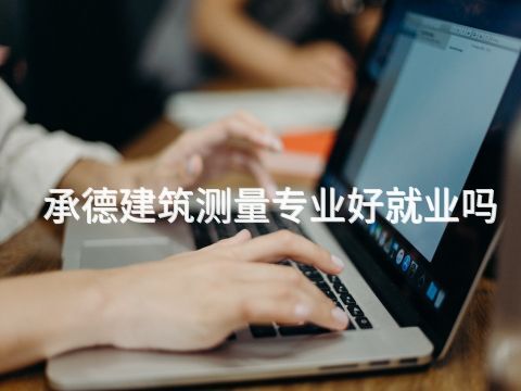 承德建筑测量专业好就业吗