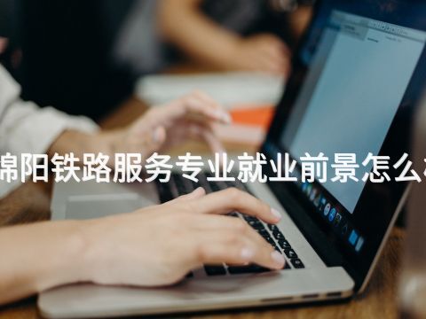 绵阳铁路服务专业就业前景怎么样