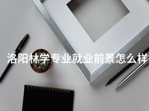 洛阳林学专业就业前景怎么样