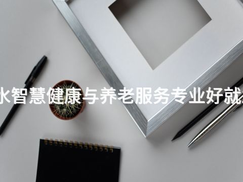 衡水智慧健康與養老服務專業好就業嗎(圖1) 衡水智慧健康與養老服務專業好就業嗎(圖1)