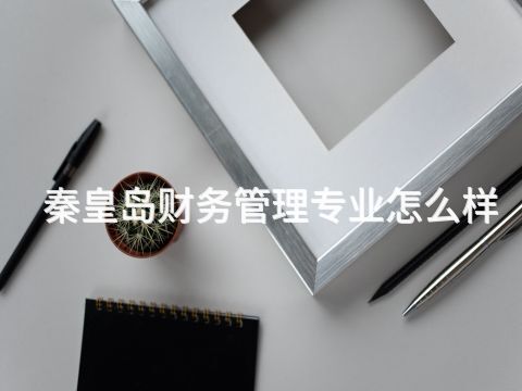 秦皇島財務(wù)管理專業(yè)怎么樣(圖1) 秦皇島財務(wù)管理專業(yè)怎么樣(圖1)