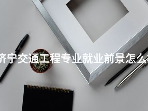 济宁交通工程专业就业前景怎么样