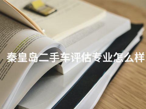 秦皇岛二手车评估专业怎么样