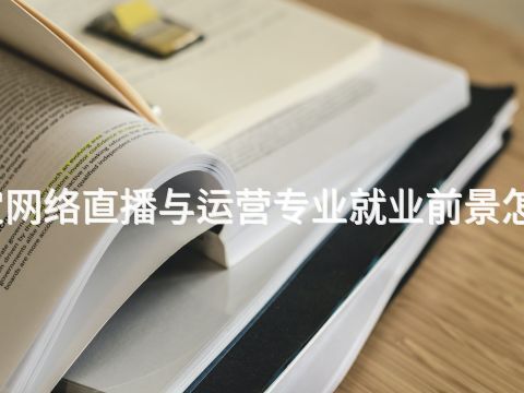 保定网络直播与运营专业就业前景怎么样