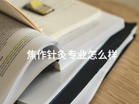 焦作针灸专业怎么样