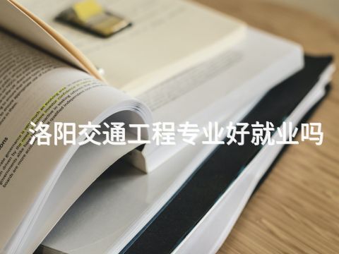 洛阳交通工程专业好就业吗