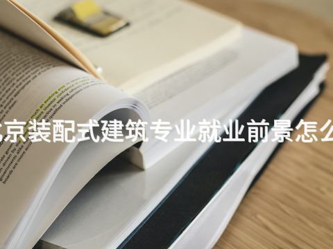 北京装配式建筑专业就业前景怎么样