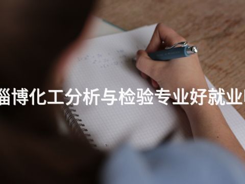 淄博化工分析与检验专业好就业吗