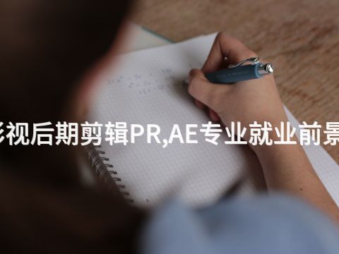 日照影视后期剪辑PR,AE专业就业前景怎么样