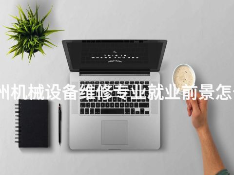 鄭州機械設備維修專業就業前景怎么樣