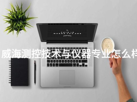 威海测控技术与仪器专业怎么样