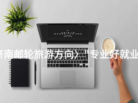 济南邮轮旅游方向〉"专业好就业吗