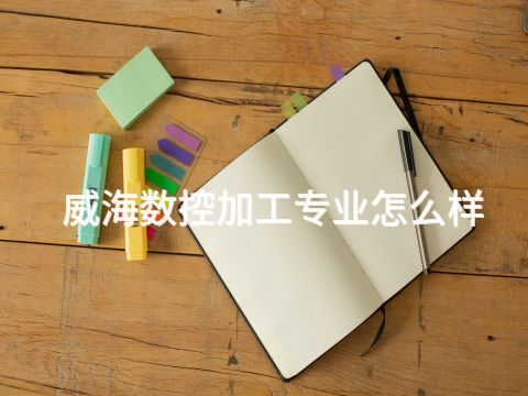 威海数控加工专业怎么样