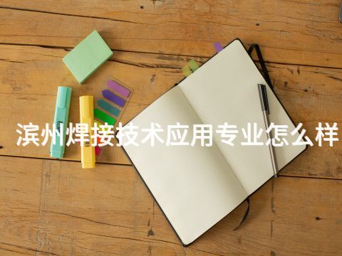 滨州焊接技术应用专业怎么样