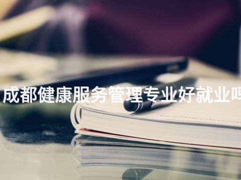 成都健康服务管理专业好就业吗(图1) 成都健康服务管理专业好就业吗(图1)