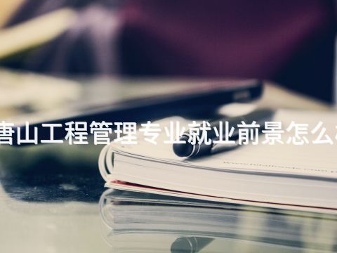 唐山工程管理专业就业前景怎么样(图1) 唐山工程管理专业就业前景怎么样(图1)