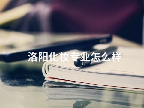 洛阳化妆专业怎么样