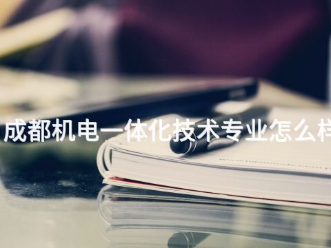 成都機(jī)電一體化技術(shù)專業(yè)怎么樣