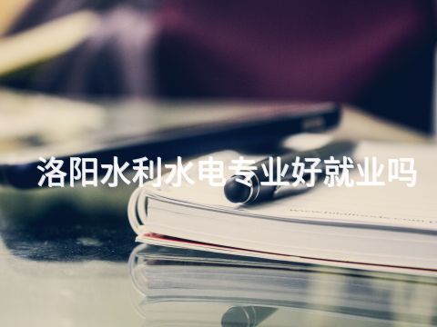 洛阳水利水电专业好就业吗