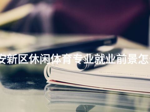 雄安新区休闲体育专业就业前景怎么样(图1) 雄安新区休闲体育专业就业前景怎么样(图1)