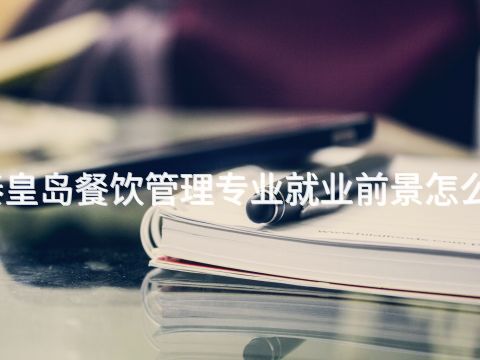 秦皇島餐飲管理專業就業前景怎么樣