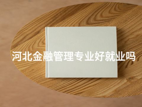 河北金融管理专业好就业吗(图1) 河北金融管理专业好就业吗(图1)