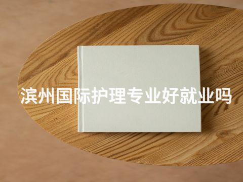 滨州国际护理专业好就业吗