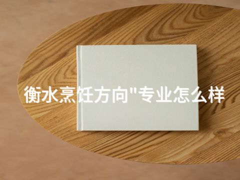 衡水烹饪方向"专业怎么样