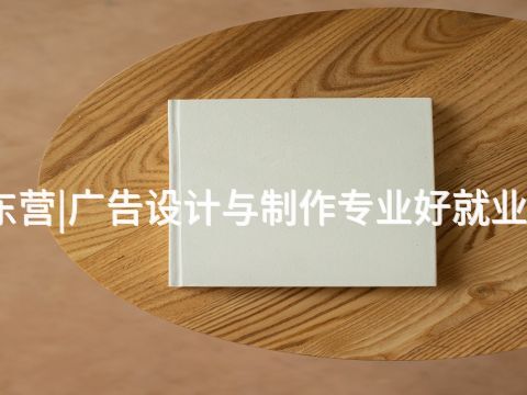 东营|广告设计与制作专业好就业吗