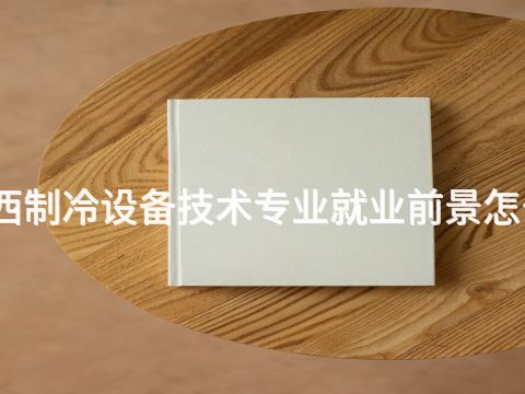 山西制冷设备技术专业就业前景怎么样