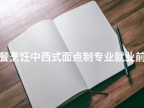衡水"西餐烹饪中西式面点制专业就业前景怎么样