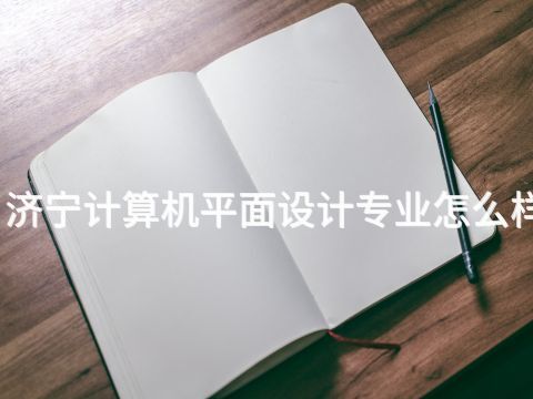 济宁计算机平面设计专业怎么样