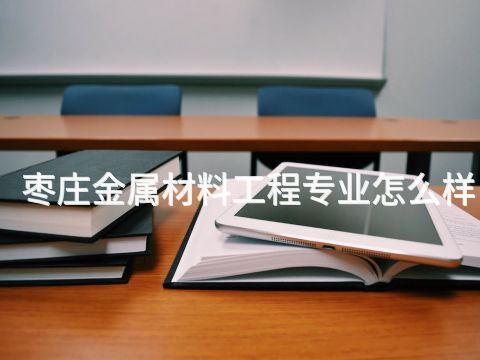 枣庄金属材料工程专业怎么样