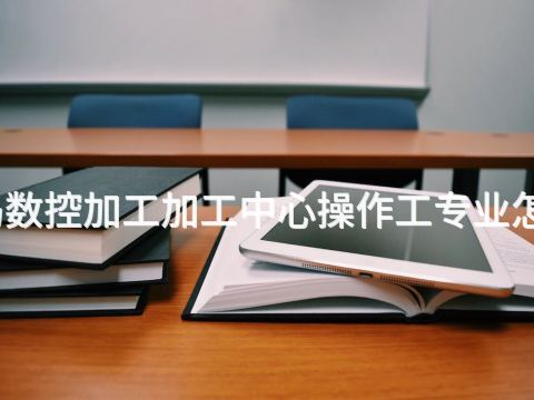 青岛数控加工加工中心操作工专业怎么样