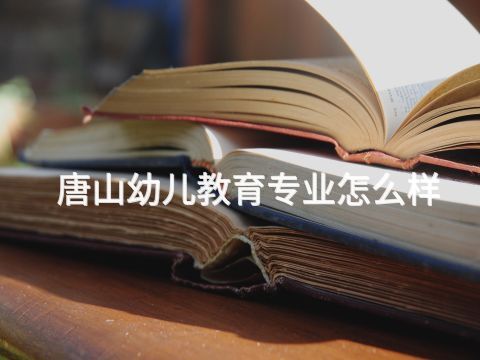 唐山幼儿教育专业怎么样