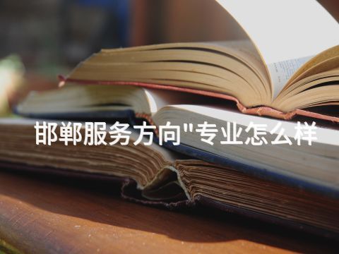 邯郸服务方向"专业怎么样