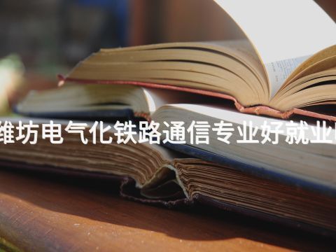 潍坊电气化铁路通信专业好就业吗(图1) 潍坊电气化铁路通信专业好就业吗(图1)