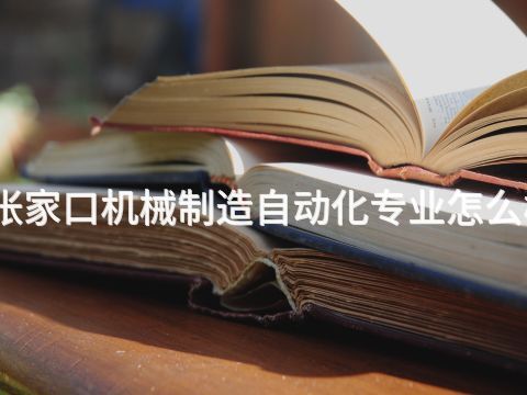 张家口机械制造自动化专业怎么样(图1) 张家口机械制造自动化专业怎么样(图1)